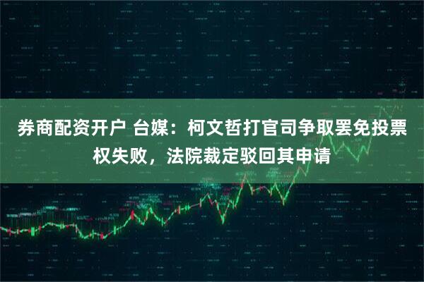 券商配资开户 台媒：柯文哲打官司争取罢免投票权失败，法院裁定驳回其申请