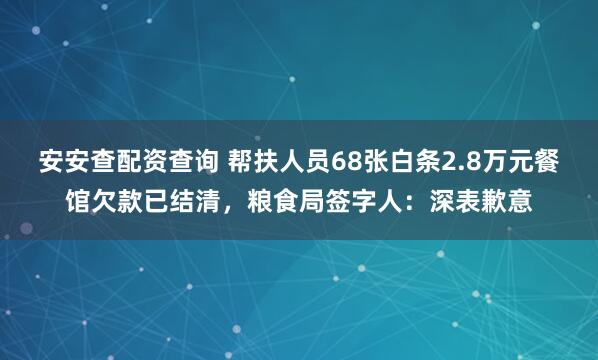 安安查配资查询 帮扶人员68张白条2.8万元餐馆欠款已结清，粮食局签字人：深表歉意