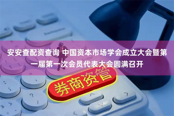 安安查配资查询 中国资本市场学会成立大会暨第一届第一次会员代表大会圆满召开