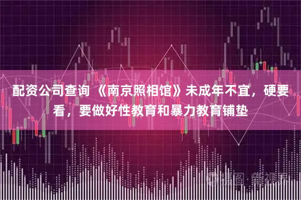 配资公司查询 《南京照相馆》未成年不宜，硬要看，要做好性教育和暴力教育铺垫