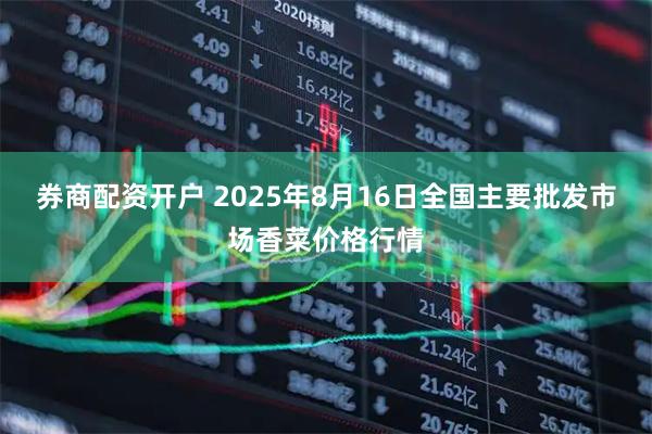 券商配资开户 2025年8月16日全国主要批发市场香菜价格行情