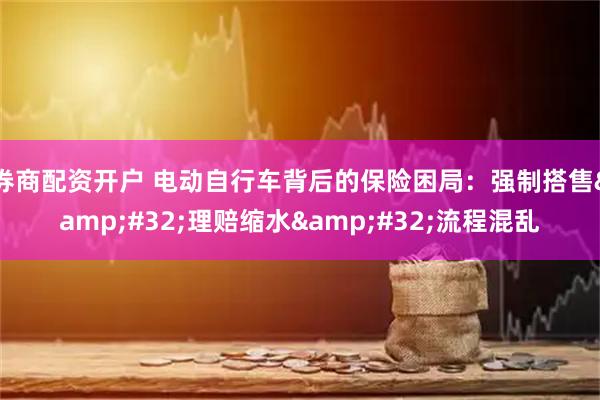 券商配资开户 电动自行车背后的保险困局：强制搭售 理赔缩水 流程混乱