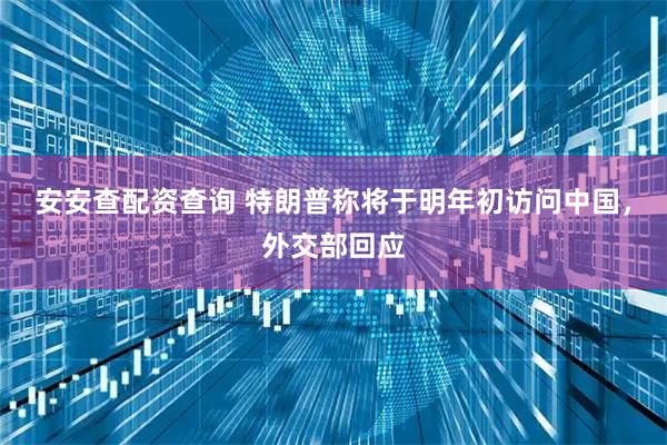 安安查配资查询 特朗普称将于明年初访问中国，外交部回应